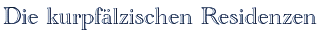 Die kurpf&auml;lzischen Residenzen
